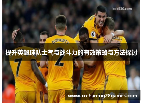 提升英超球队士气与战斗力的有效策略与方法探讨