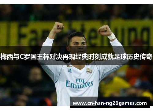 梅西与C罗国王杯对决再现经典时刻成就足球历史传奇