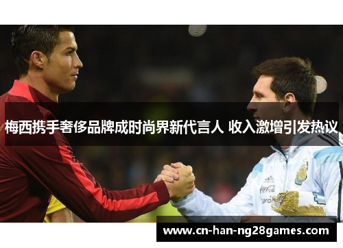 梅西携手奢侈品牌成时尚界新代言人 收入激增引发热议