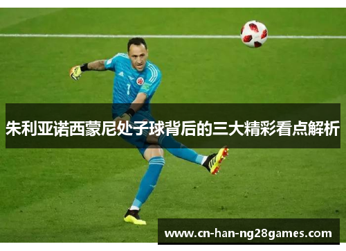 朱利亚诺西蒙尼处子球背后的三大精彩看点解析