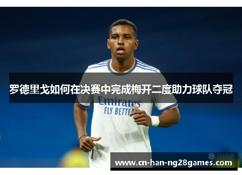 罗德里戈如何在决赛中完成梅开二度助力球队夺冠 罗德里戈如何在决赛中完成梅开二度助力球队夺冠